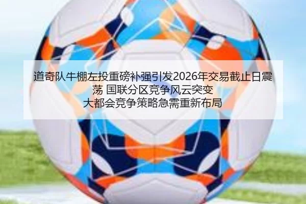 道奇队牛棚左投重磅补强引发2026年交易截止日震荡 国联分区竞争风云突变 大都会竞争策略急需重新布局